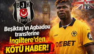 Beşiktaş'ın Agbadou transferine İngiltere'den kötü haber!
