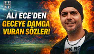 Ali Ece'den geceye damga vuran sözler!