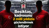 Beşiktaş, kadrosunu 2 milli yıldızla güçlendirmek istiyor