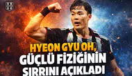 Hyeon gyu Oh, güçlü fiziğinin sırrını açıkladı