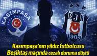 Kasımpaşa'nın yıldız futbolcusu Beşiktaş maçında cezalı duruma düştü