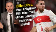 Bülent Uslu, Orkun Kökçü’nün Milli Takım’daki olması gereken pozisyonu söyledi
