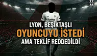 Lyon, Beşiktaşlı oyuncuyu istedi ama teklif reddedildi