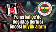 Fenerbahçe'de Beşiktaş derbisi öncesi büyük alarm