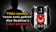 Yıldız oyuncu ‘sezon sonu gelirim’ diye Beşiktaş’a haber gönderdi