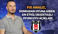 Fix Analiz, sonradan oyuna giren en etkili Beşiktaşlı oyuncuyu açıkladı