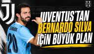 Juventus’tan Bernardo Silva için büyük plan