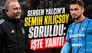 Sergen Yalçın'a Semih Kılıçsoy soruldu: İşte yanıtı