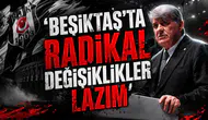 ‘Beşiktaş’ta radikal değişiklikler lazım’