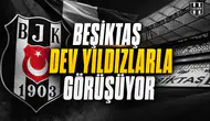 Beşiktaş dev yıldızlarla görüşüyor