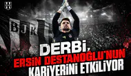 Derbi, Ersin Destanoğlu'nun kariyerini etkiliyor