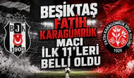 Beşiktaş Fatih Karagümrük maçı ilk 11'leri belli oldu