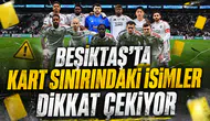 Beşiktaş’ta kart sınırındaki isimler dikkat çekiyor