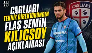 Cagliari teknik direktöründen flaş Semih Kılıçsoy açıklaması