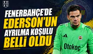 Fenerbahçe'de Ederson'un ayrılma koşulu belli oldu