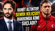 Hamit Altıntop, Semih Kılıçsoy hakkında kimi suçladı?