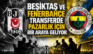 Beşiktaş ve Fenerbahçe transferde pazarlık için bir araya geliyor