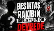 Beşiktaş, rakibin kiralık yıldızı için devrede
