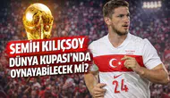 Semih Kılıçsoy Dünya Kupası'nda oynayabilecek mi?