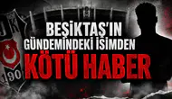 Beşiktaş'ın gündemindeki isimden kötü haber