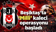 Beşiktaş’ta "Milli" kaleci operasyonu başladı