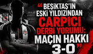 Beşiktaş’ın eski yıldızından çarpıcı derbi yorumu: Maçın hakkı 3-0