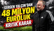 Sergen Yalçın'dan 48 milyon euroluk kritik karar