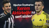 Oğuzhan Özyakup'tan Kerem Aktürkoğlu'na sert sözler!