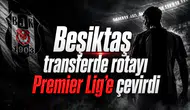 Beşiktaş transferde rotayı Premier Lig’e çevirdi