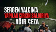 Sergen Yalçın'a yapılan çirkin saldırıya ağır ceza