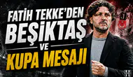 Fatih Tekke'den Beşiktaş ve kupa mesajı