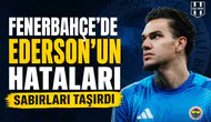 Fenerbahçe’de Ederson'un hataları sabırları taşırdı