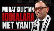 Murat Kılıç'tan iddialara net yanıt