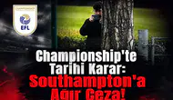 Championship'te Tarihi Karar: Southampton'a Ağır Ceza!