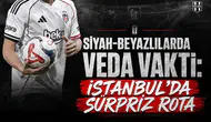 Siyah-Beyazlılarda veda vakti: İstanbul'da sürpriz rota