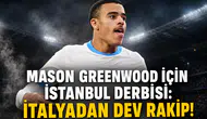Mason Greenwood için İstanbul derbisi:İtalyadan dev rakip!