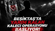 Beşiktaş'ta yarım kalan kaleci operasyonu başlıyor!