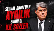Serdal Adalı'dan ayrılık sonrası ilk sözler