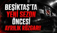 Beşiktaş'ta yeni sezon öncesi ayrılık rüzgarı!