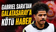 Gabriel Sara’dan Galatasaray’a kötü haber