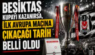 Beşiktaş kupayı kazanırsa, ilk Avrupa maçına çıkacağı tarih belli oldu