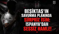 Beşiktaş'ın savunma planında sürpriz isim: İspanya'dan sessiz hamle!