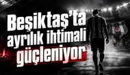 Beşiktaş’ta ayrılık ihtimali güçleniyor