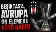 Beşiktaş’a, Avrupa ön elemede kötü haber