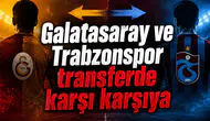 Galatasaray ve Trabzonspor transferde karşı karşıya