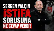 Sergen Yalçın istifa sorusuna ne cevap verdi?