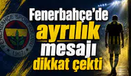 Fenerbahçe’de ayrılık mesajı dikkat çekti