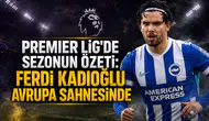 Premier Lig'de sezonun özeti:Ferdi Kadıoğlu avrupa sahnesinde
