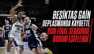 Beşiktaş GAİN Deplasmanda Kaybetti, Yarı Final Serisinde Durum Eşitlendi