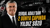 Serdal Adalı’dan 2 Dünya Çapında Yıldız Sözü